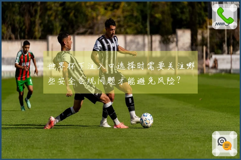 世界杯下注入口选择时需要关注哪些安全合规问题才能避免风险？