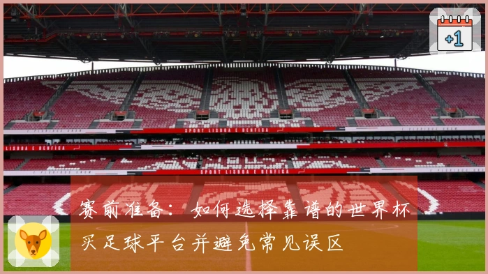 赛前准备：如何选择靠谱的世界杯买足球平台并避免常见误区
